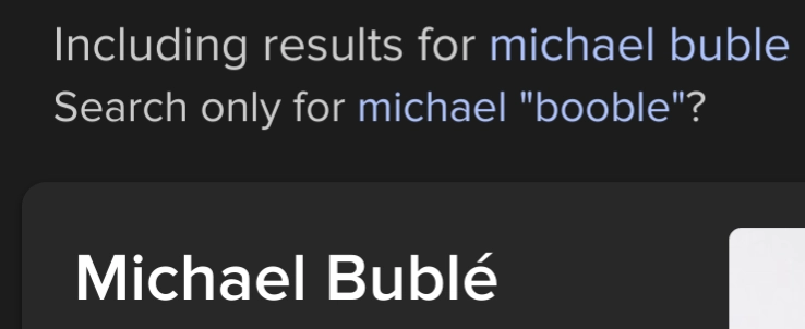 duck duck go screenshot with the following text:

Including results for michael buble

Search only for michael "booble"?

"Michael Bublé" in an info card