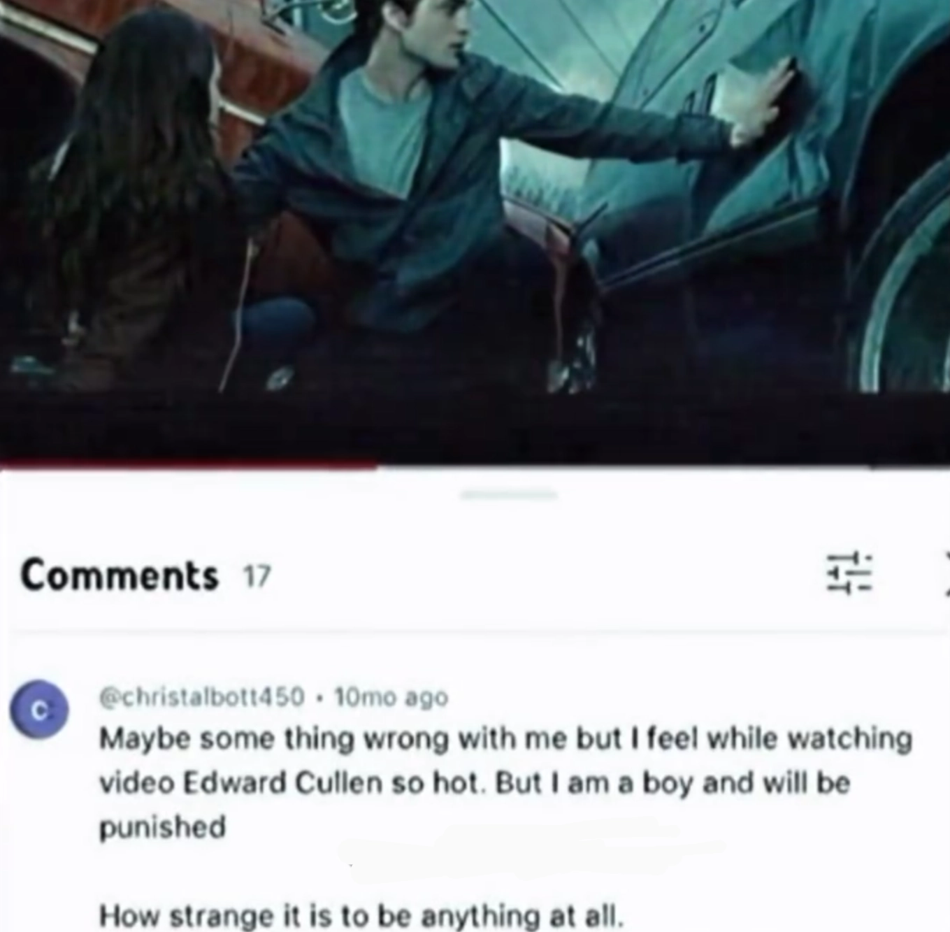 screenshot of a youtube video paused on a frame of edward from twilight, comments section, comment reads "Maybe some thing wrong with me but I feel while watching video Edward Cullen so hot. But I am a boy and will be punished.

How strange it is to be anything at all"