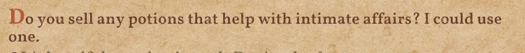 Do you sell any potions that help with intimate affaris? I could use one.